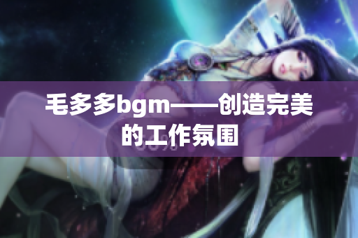 毛多多bgm——创造完美的工作氛围