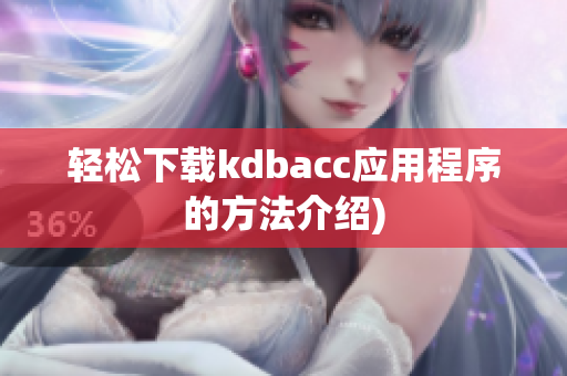 轻松下载kdbacc应用程序的方法介绍)