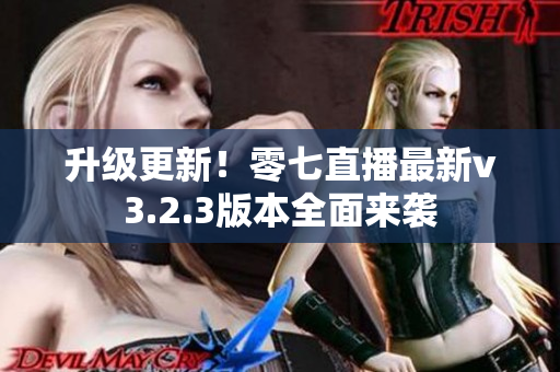 升级更新！零七直播最新v3.2.3版本全面来袭
