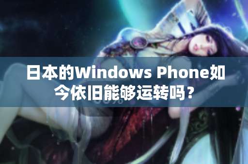 日本的Windows Phone如今依旧能够运转吗？