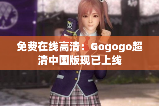 免费在线高清：Gogogo超清中国版现已上线