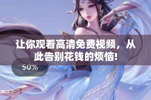 让你观看高清免费视频，从此告别花钱的烦恼!