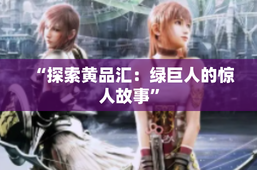 “探索黄品汇：绿巨人的惊人故事”
