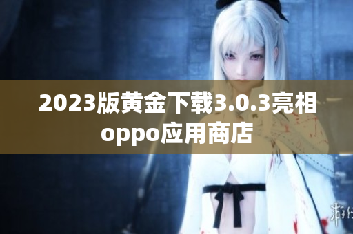 2023版黄金下载3.0.3亮相oppo应用商店