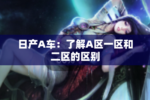 日产A车：了解A区一区和二区的区别