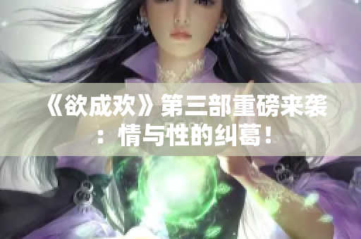 《欲成欢》第三部重磅来袭：情与性的纠葛！