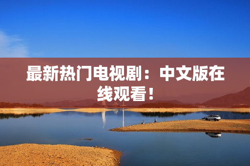 最新热门电视剧：中文版在线观看！
