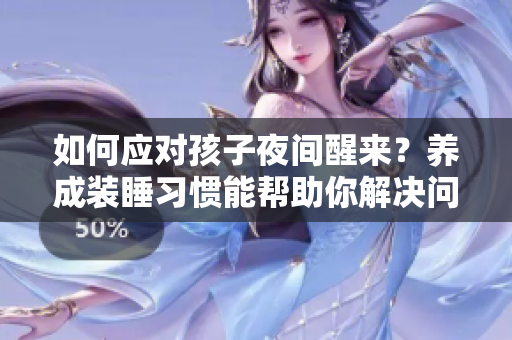 如何应对孩子夜间醒来？养成装睡习惯能帮助你解决问题！