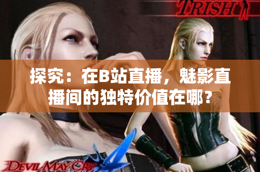 探究：在B站直播，魅影直播间的独特价值在哪？