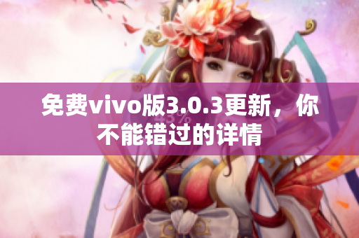 免费vivo版3.0.3更新，你不能错过的详情