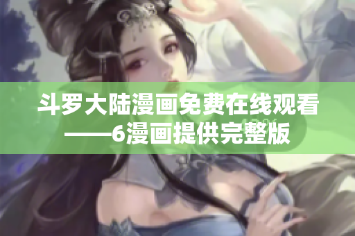 斗罗大陆漫画免费在线观看——6漫画提供完整版
