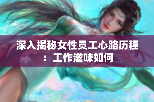 深入揭秘女性员工心路历程：工作滋味如何