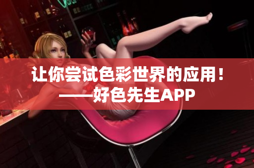 让你尝试色彩世界的应用！——好色先生APP