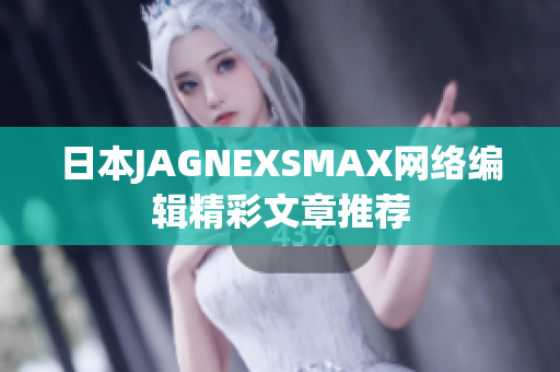 日本JAGNEXSMAX网络编辑精彩文章推荐