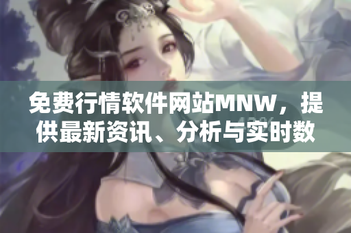 免费行情软件网站MNW，提供最新资讯、分析与实时数据！