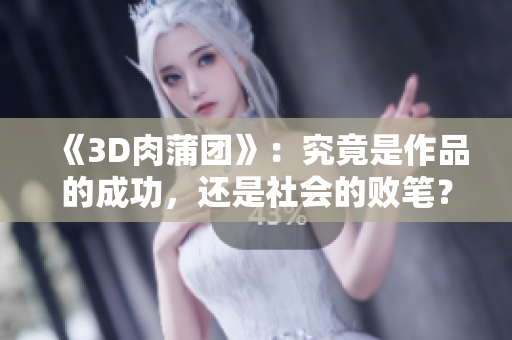 《3D肉蒲团》：究竟是作品的成功，还是社会的败笔？