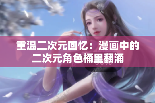 重温二次元回忆：漫画中的二次元角色桶里翻涌