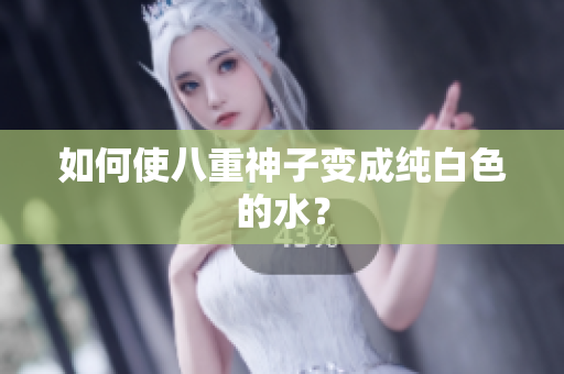如何使八重神子变成纯白色的水？