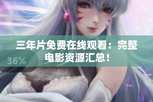 三年片免费在线观看：完整电影资源汇总！