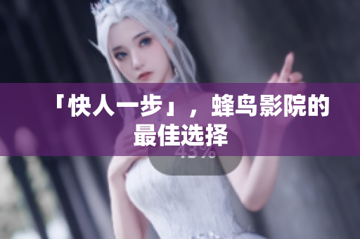 「快人一步」，蜂鸟影院的最佳选择