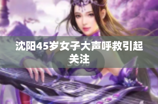 沈阳45岁女子大声呼救引起关注