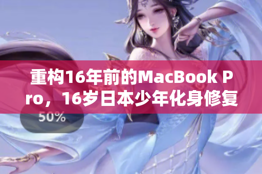 重构16年前的MacBook Pro，16岁日本少年化身修复大师