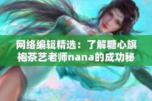网络编辑精选：了解糖心旗袍茶艺老师nana的成功秘诀