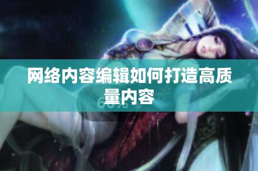 网络内容编辑如何打造高质量内容