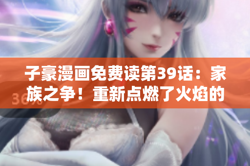 子豪漫画免费读第39话：家族之争！重新点燃了火焰的斗志