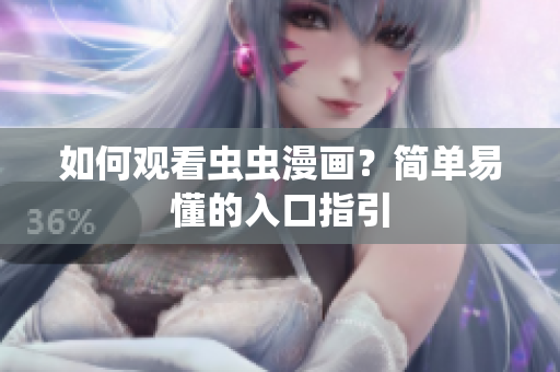 如何观看虫虫漫画？简单易懂的入口指引