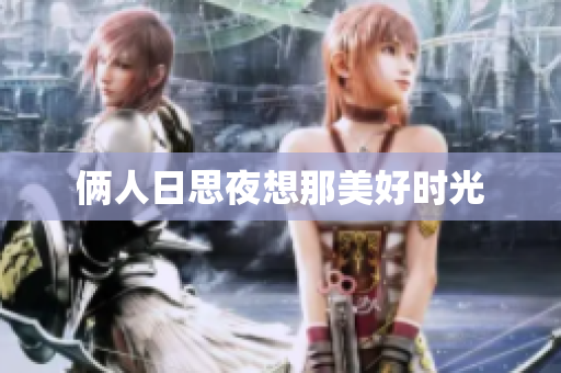 俩人日思夜想那美好时光