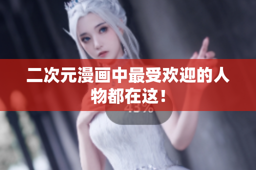 二次元漫画中最受欢迎的人物都在这！