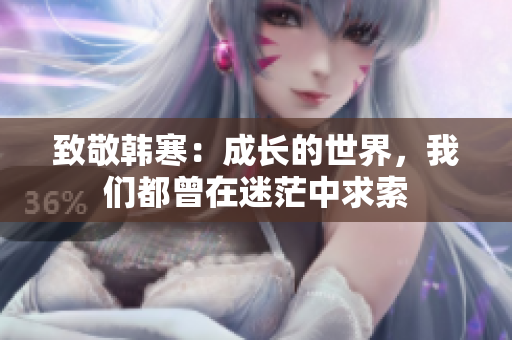 致敬韩寒：成长的世界，我们都曾在迷茫中求索