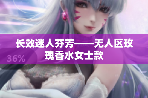 长效迷人芬芳——无人区玫瑰香水女士款