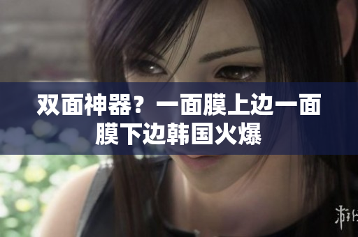 双面神器？一面膜上边一面膜下边韩国火爆