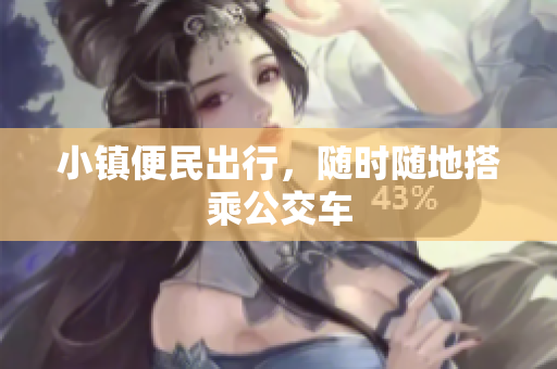 小镇便民出行，随时随地搭乘公交车