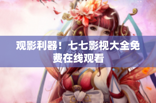 观影利器！七七影视大全免费在线观看