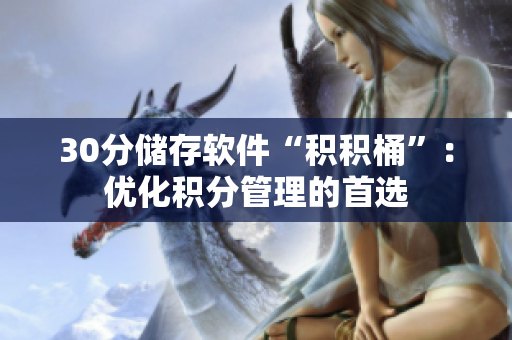 30分储存软件“积积桶”：优化积分管理的首选