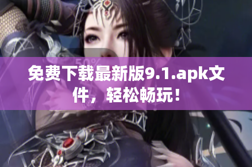 免费下载最新版9.1.apk文件，轻松畅玩！