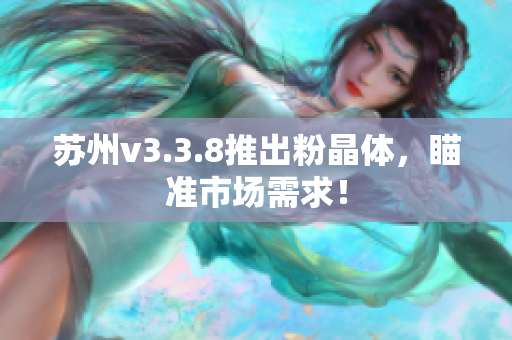 苏州v3.3.8推出粉晶体，瞄准市场需求！