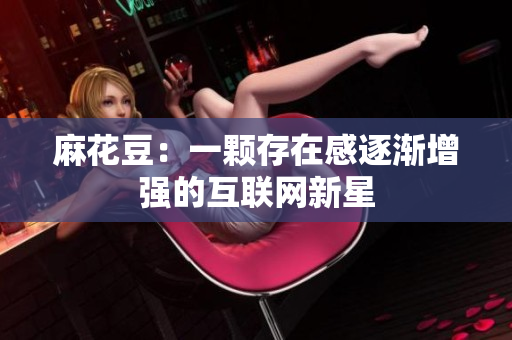 麻花豆：一颗存在感逐渐增强的互联网新星