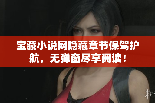宝藏小说网隐藏章节保驾护航，无弹窗尽享阅读！