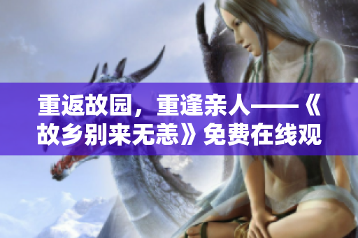 重返故园，重逢亲人——《故乡别来无恙》免费在线观看