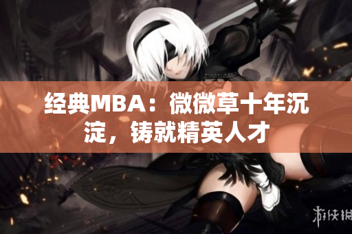 经典MBA：微微草十年沉淀，铸就精英人才