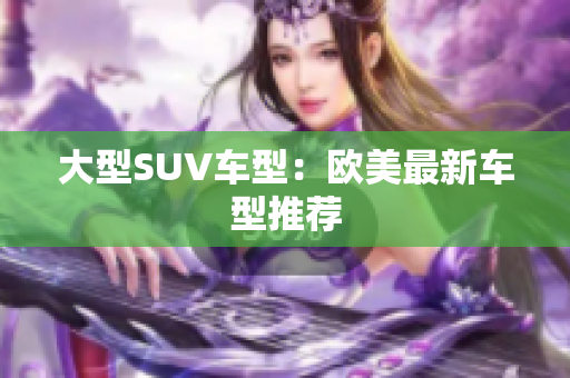 大型SUV车型：欧美最新车型推荐