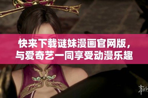 快来下载谜妹漫画官网版，与爱奇艺一同享受动漫乐趣！