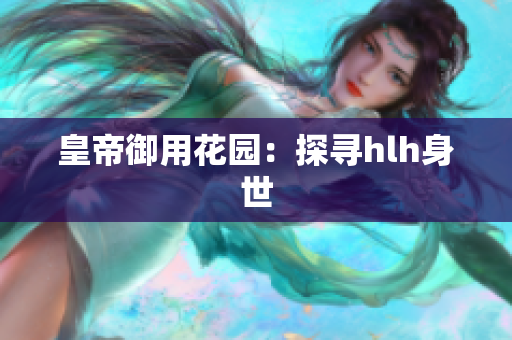 皇帝御用花园：探寻hlh身世