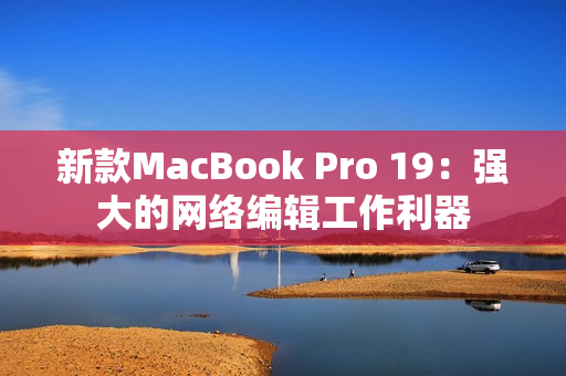 新款MacBook Pro 19：强大的网络编辑工作利器