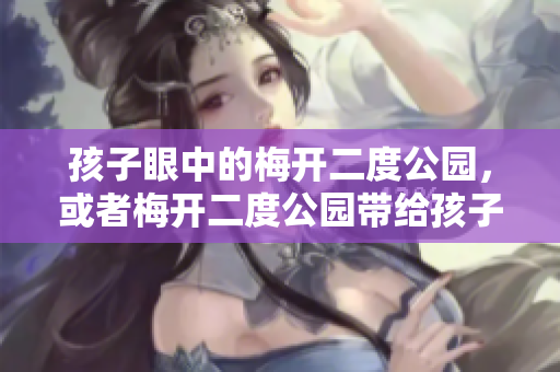 孩子眼中的梅开二度公园，或者梅开二度公园带给孩子的美好回忆