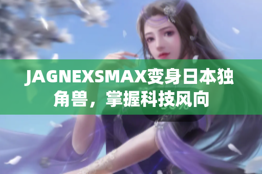JAGNEXSMAX变身日本独角兽，掌握科技风向
